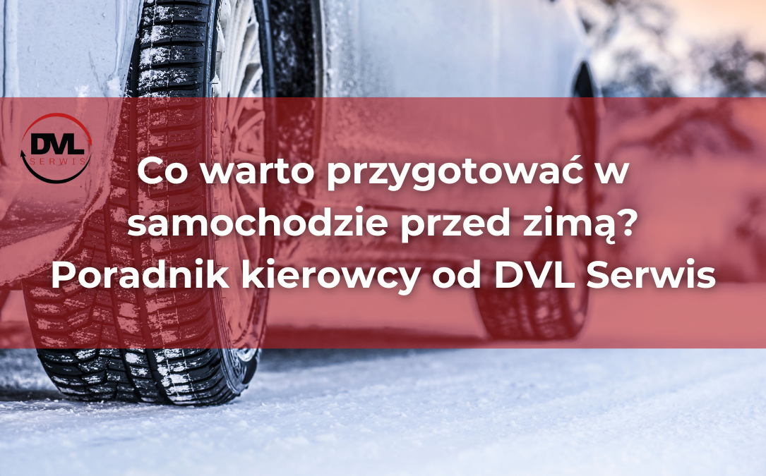 Co warto przygotować w samochodzie przed zimą Poradnik kierowcy od DVL Serwis